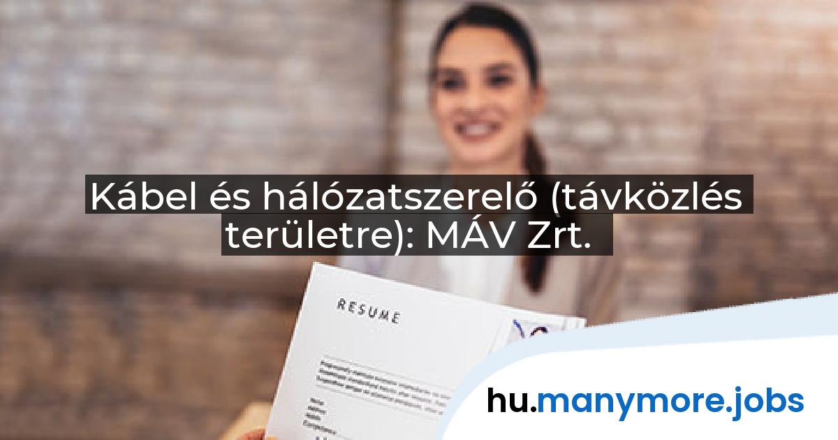 Kábel és hálózatszerelő (távközlés területre): MÁV Zrt. | manymore.jobs